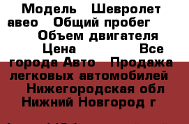  › Модель ­ Шевролет авео › Общий пробег ­ 52 000 › Объем двигателя ­ 115 › Цена ­ 480 000 - Все города Авто » Продажа легковых автомобилей   . Нижегородская обл.,Нижний Новгород г.